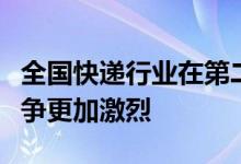 全国快递行业在第二个季度实现了全面恢复竞争更加激烈