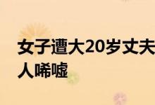 女子遭大20岁丈夫索要离婚补偿 背后原因让人唏嘘