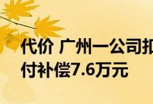 代价 广州一公司扣发员工工资134元被判支付补偿7.6万元