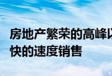 房地产繁荣的高峰以来全国各地的房屋都以极快的速度销售