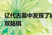 辽代古墓中发现了被誉为国之瑰宝的辽代玛瑙双陆棋