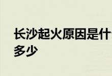 长沙起火原因是什么 长沙大楼火灾死亡人数多少