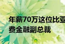 年薪70万这位比亚迪创始人旗下公司招聘消费金融副总裁