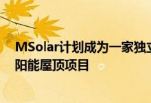 MSolar计划成为一家独立电力生产商专注于地面安装和太阳能屋顶项目