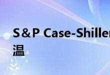 S＆P Case-Shiller显示部分城市房价再次升温