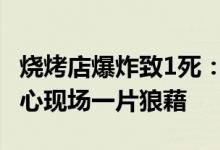 烧烤店爆炸致1死：小孩满身血嚎啕大哭 很痛心现场一片狼藉