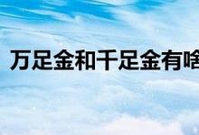 万足金和千足金有啥区别 主要有这三点不同