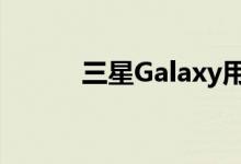 三星Galaxy用户拥有的5大优势