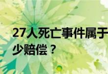 27人死亡事件属于什么事故 遇难者可获得多少赔偿？