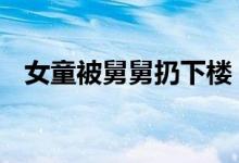 女童被舅舅扔下楼 两人没有矛盾原因曝光