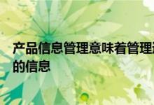 产品信息管理意味着管理通过分销渠道营销和销售产品所需的信息