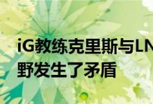 iG教练克里斯与LNG打野Xx因为一句正版打野发生了矛盾