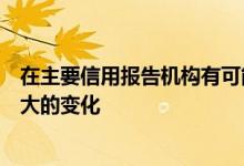 在主要信用报告机构有可能加强了很多人的信用评分的作品大的变化