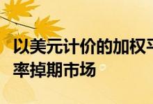 以美元计价的加权平均指数以实时反映美元利率掉期市场