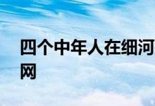 四个中年人在细河里撒下一个长约10米的渔网