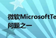 微软MicrosoftTeams终于解决了其最大的问题之一