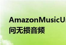 AmazonMusicUnlimited现在可以免费访问无损音频