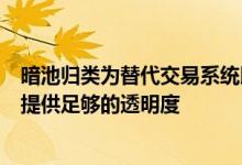 暗池归类为替代交易系统以报告交易量的提案将无法为市场提供足够的透明度