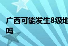 广西可能发生8级地震吗 大旱之后必有大地震吗