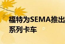 福特为SEMA推出了7款野外越野和高性能F系列卡车