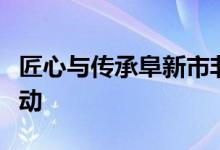 匠心与传承阜新市非物质文化遗产宣传展示活动