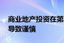 商业地产投资在第二季度放缓 因为供应增长导致谨慎