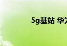 5g基站 华为正在推进5.5G