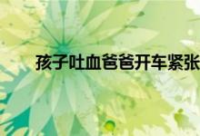 孩子吐血爸爸开车紧张到四肢抽搐 小男孩晕倒吐血