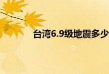 台湾6.9级地震多少人受伤 6.9级地震有多强