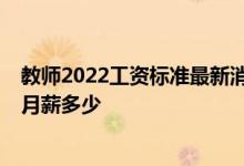 教师2022工资标准最新消息 工资迟发多久算拖欠 中金公司月薪多少