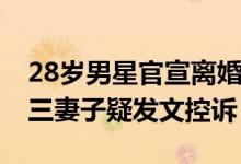 28岁男星官宣离婚！曾被曝孕期出轨20岁小三妻子疑发文控诉