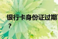 银行卡身份证过期可以异地办理吗 怎么更新？