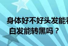 身体好不好头发能看出来缺啥营养会长白发？ 白发能转黑吗？