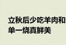 立秋后少吃羊肉和螃蟹多吃它 富含铁和钙简单一烧真鲜美