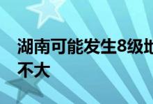 湖南可能发生8级地震吗 福建8级地震概率大不大