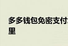 多多钱包免密支付怎么取消 详细教程请看这里