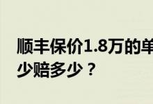 顺丰保价1.8万的单子只赔500 保价并不保多少赔多少？