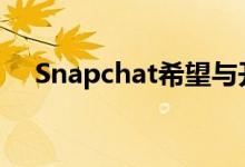 Snapchat希望与开发者保持自己的友谊