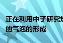 正在利用中子研究燃料喷射器中这些造成损坏的气泡的形成