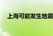 上海可能发生地震吗 天津地震2022预测