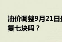 油价调整9月21日最新消息 预测92号有望恢复七块吗？