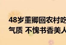 48岁董卿回农村吃席不化妆穿素衣难掩出挑气质 不愧书香美人