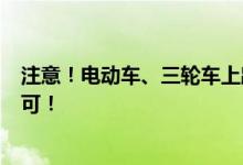 注意！电动车、三轮车上路条件明确了 “3个条件”缺一不可！