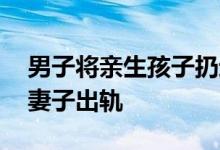 男子将亲生孩子扔进河里 事件后续来了竟因妻子出轨