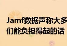 Jamf数据声称大多数学生会使用Mac 如果他们能负担得起的话