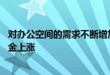 对办公空间的需求不断增加推动了10个主要写字楼市场的租金上涨