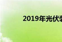 2019年光伏装机增长预期强烈