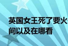 英国女王死了要火化吗 女王葬礼现场直播时间以及在哪看