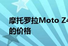 摩托罗拉Moto Z4在亚马逊上仅售499美元的价格