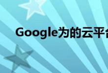 Google为的云平台服务开设了新的地区